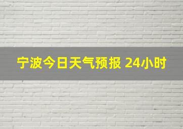 宁波今日天气预报 24小时